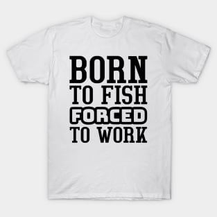 Born to fish, forced to work T-Shirt